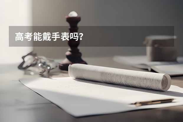 高考能戴手表吗？