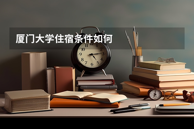 厦门大学住宿条件如何