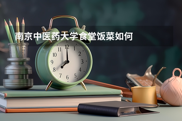 南京中医药大学食堂饭菜如何