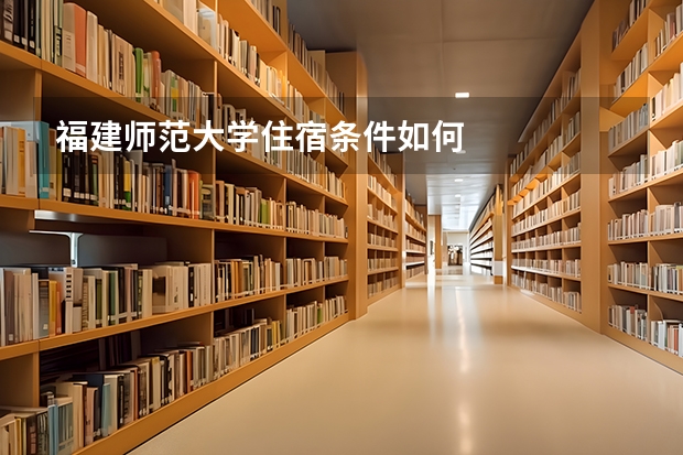福建师范大学住宿条件如何