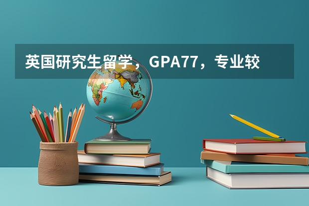 英国研究生留学,GPA77,专业较偏,想问能申请什么学校?