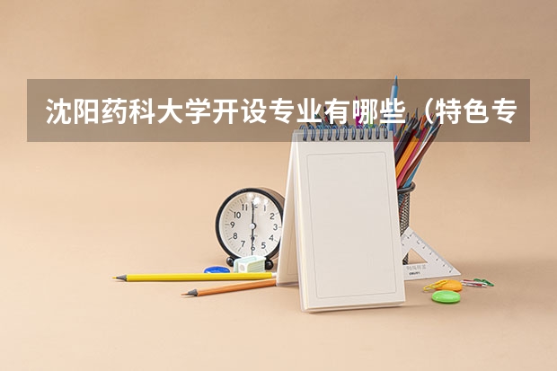 沈阳药科大学开设专业有哪些（特色专业介绍）