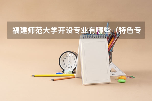 福建师范大学开设专业有哪些（特色专业介绍）