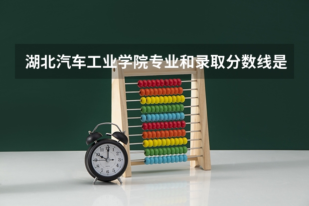 湖北汽车工业学院专业和录取分数线是多少