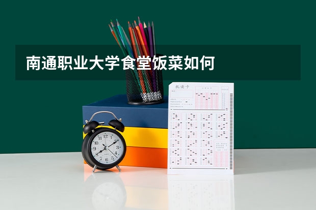南通职业大学食堂饭菜如何