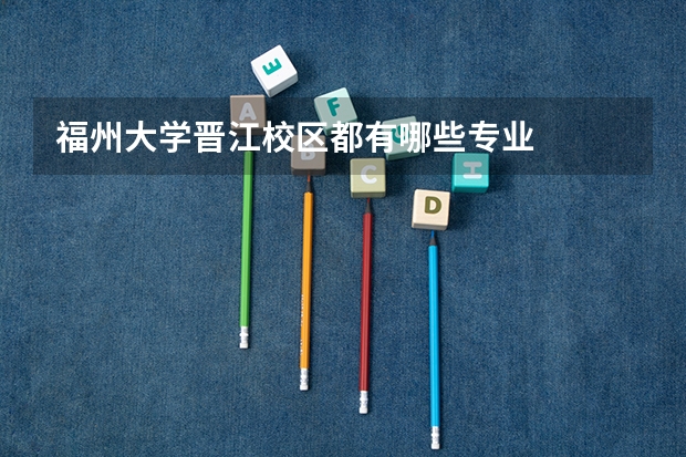 福州大学晋江校区都有哪些专业