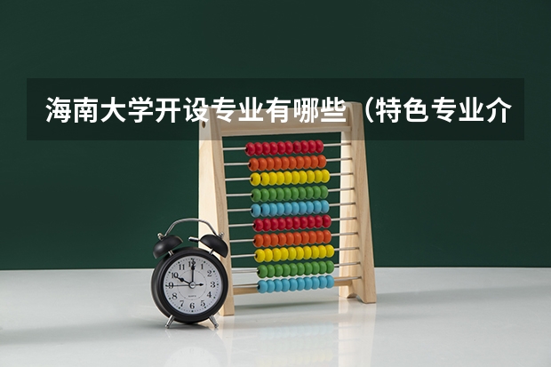 海南大学开设专业有哪些（特色专业介绍）
