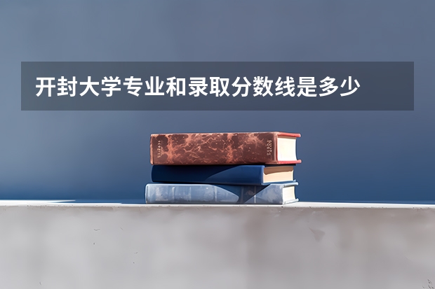 开封大学专业和录取分数线是多少