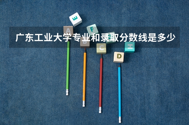广东工业大学专业和录取分数线是多少