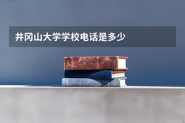 井冈山大学学校电话是多少