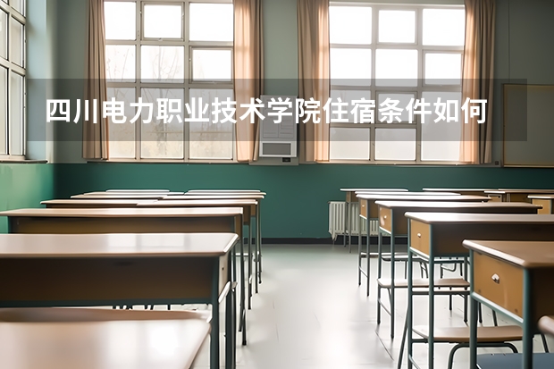四川电力职业技术学院住宿条件如何