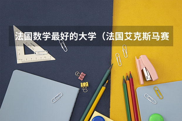 法国数学最好的大学（法国艾克斯马赛大学介绍）