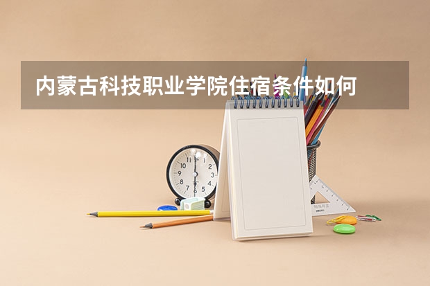 内蒙古科技职业学院住宿条件如何