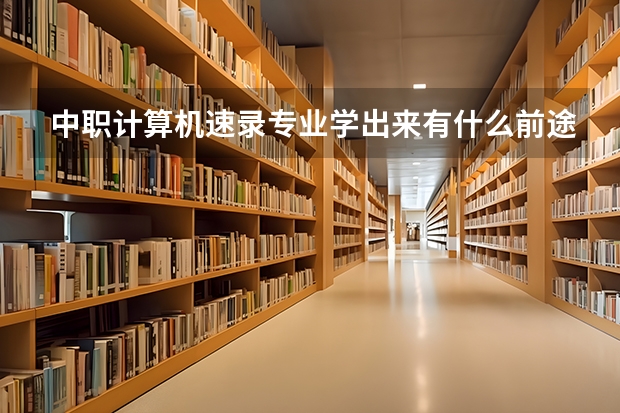 中职计算机速录专业学出来有什么前途