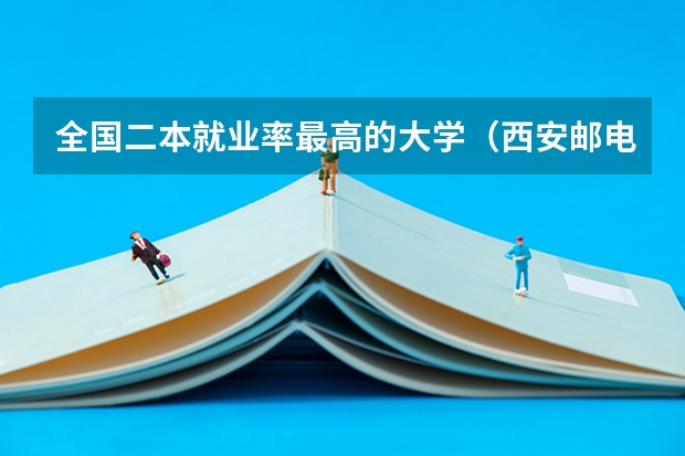 全国二本就业率最高的大学（西安邮电大学专业排名）