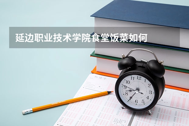 延边职业技术学院食堂饭菜如何