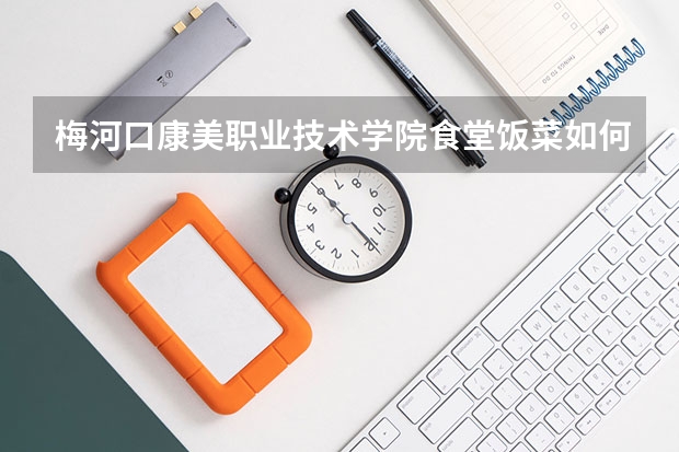 梅河口康美职业技术学院食堂饭菜如何