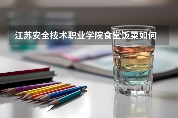 江苏安全技术职业学院食堂饭菜如何