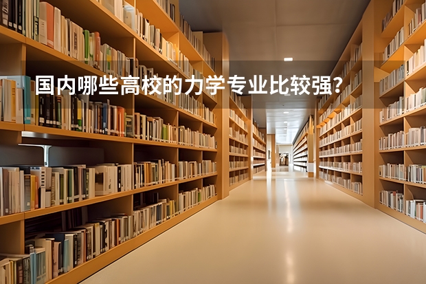 国内哪些高校的力学专业比较强？
