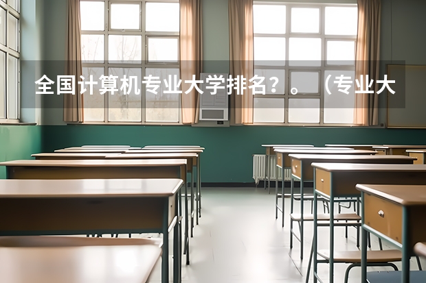 全国计算机专业大学排名？。（专业大学排名榜）
