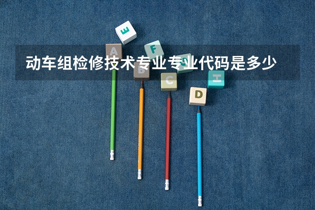 动车组检修技术专业专业代码是多少