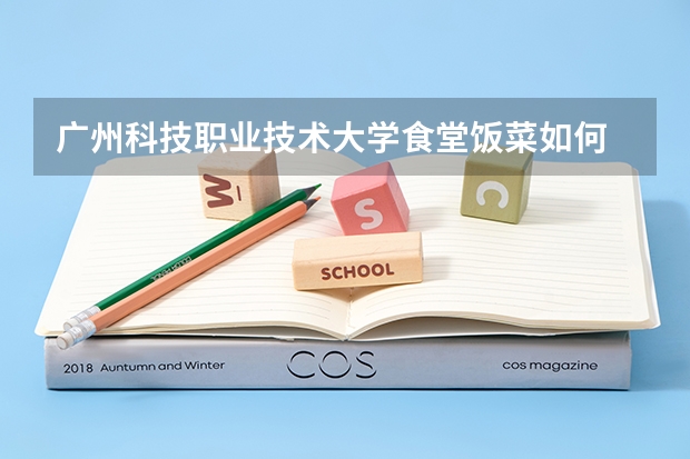 广州科技职业技术大学食堂饭菜如何