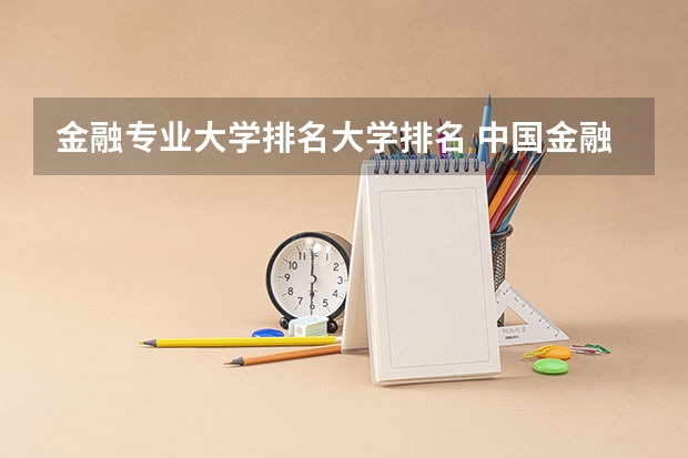 金融专业大学排名大学排名 中国金融学排名前十的大学
