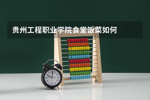 贵州工程职业学院食堂饭菜如何