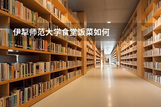 伊犁师范大学食堂饭菜如何