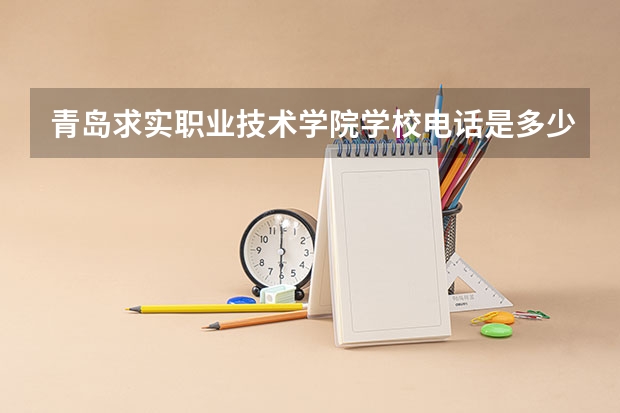 青岛求实职业技术学院学校电话是多少