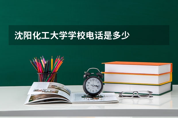 沈阳化工大学学校电话是多少
