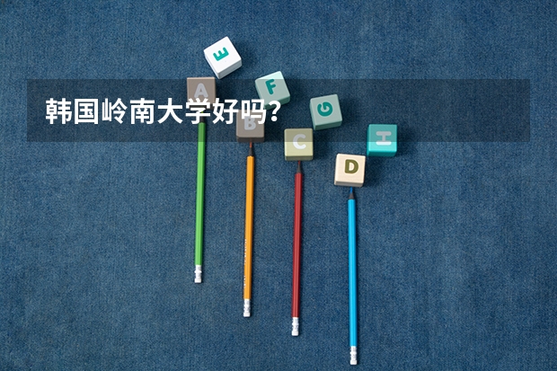 韩国岭南大学好吗？