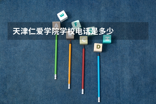 天津仁爱学院学校电话是多少