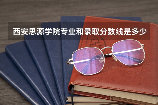 西安思源学院专业和录取分数线是多少