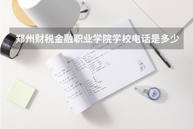 郑州财税金融职业学院学校电话是多少