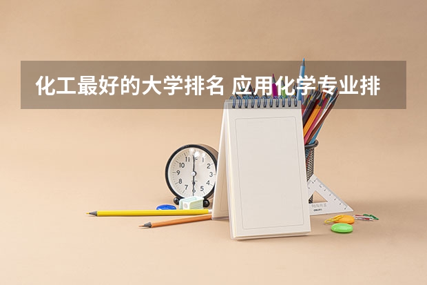 化工最好的大学排名 应用化学专业排名大学