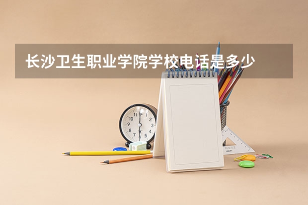 长沙卫生职业学院学校电话是多少