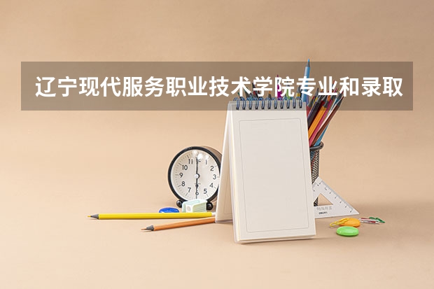 辽宁现代服务职业技术学院专业和录取分数线是多少