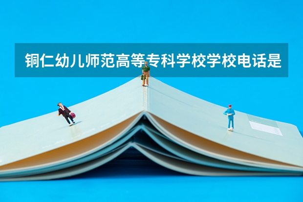 铜仁幼儿师范高等专科学校学校电话是多少
