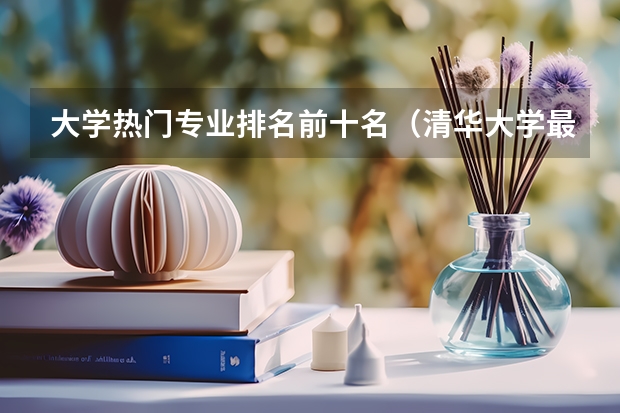 大学热门专业排名前十名（清华大学最牛的专业排名）