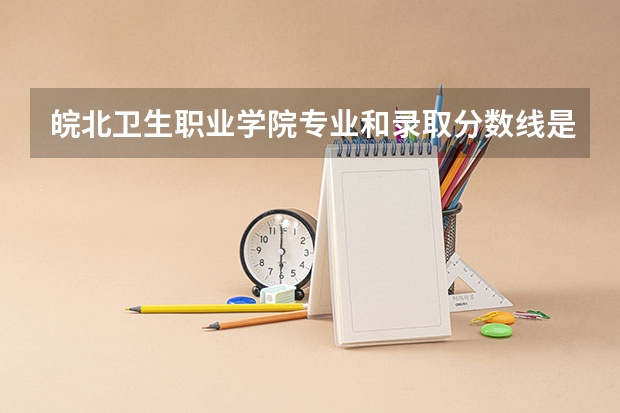 皖北卫生职业学院专业和录取分数线是多少