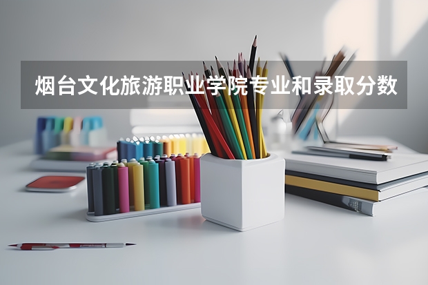 烟台文化旅游职业学院专业和录取分数线是多少