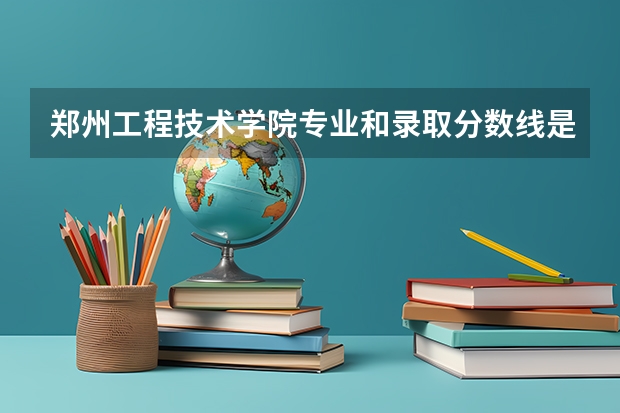 郑州工程技术学院专业和录取分数线是多少
