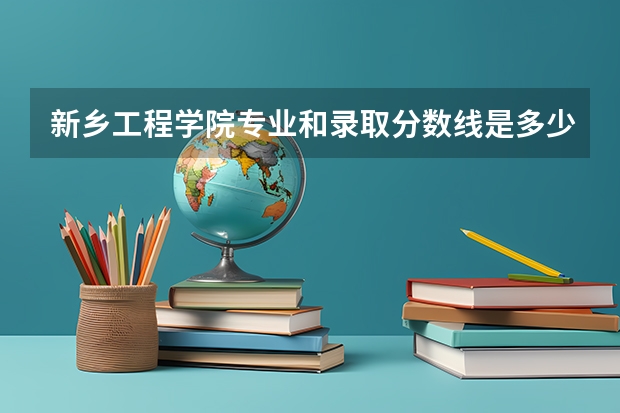 新乡工程学院专业和录取分数线是多少