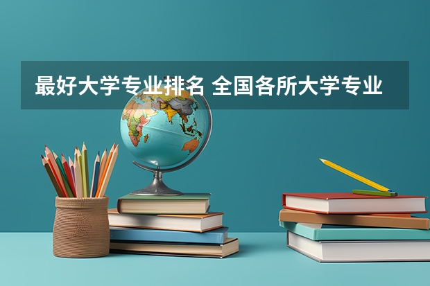 最好大学专业排名 全国各所大学专业排名