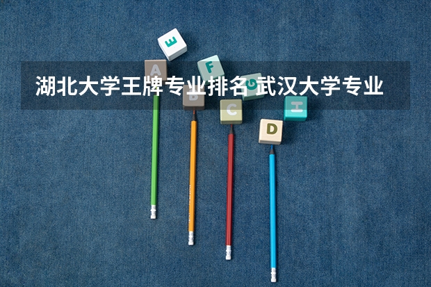 湖北大学王牌专业排名 武汉大学专业排名一览表