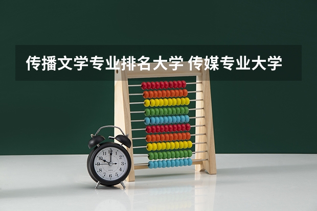 传播文学专业排名大学 传媒专业大学排名及分数线