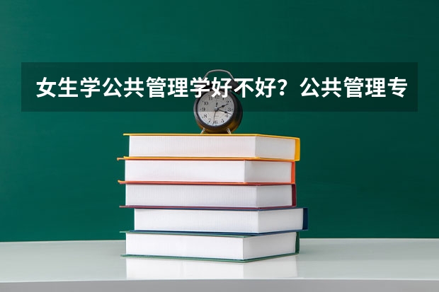 女生学公共管理学好不好？公共管理专业就业率怎么样？