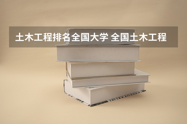 土木工程排名全国大学 全国土木工程专业大学排名
