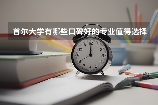 首尔大学有哪些口碑好的专业值得选择？